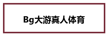 Bg大游真人体育